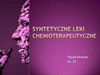 Syntetyczne leki chemioterapeutyczne Tęcza Urszula  Gr. 32 