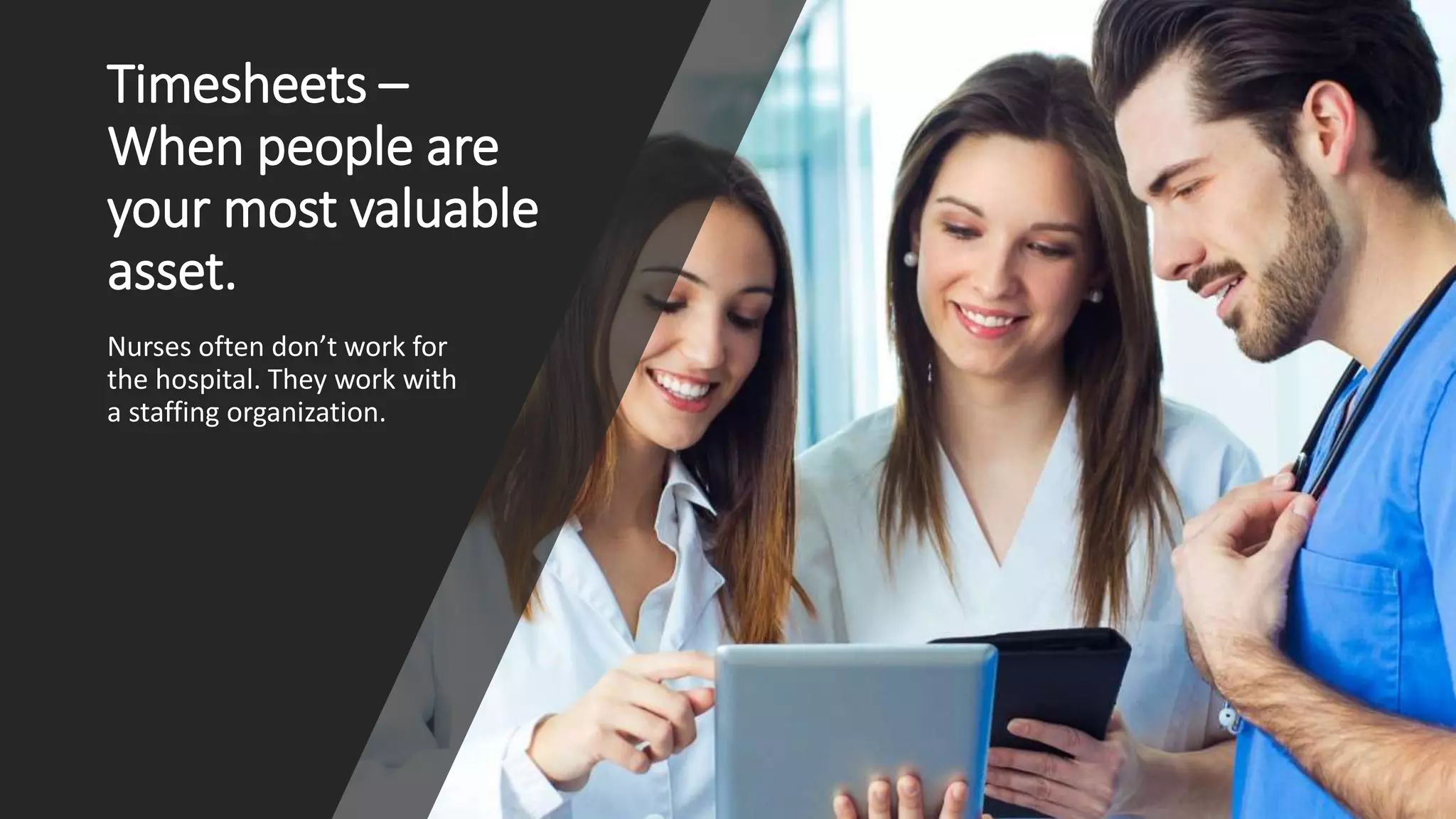 Timesheets –
When people are
your most valuable
asset.
Nurses often don’t work for
the hospital. They work with
a staffing organization.