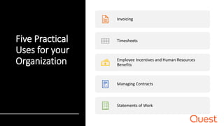 Five Practical
Uses for your
Organization
Invoicing
Timesheets
Employee Incentives and Human Resources
Benefits
Managing Contracts
Statements of Work
 