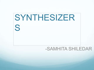 SYNTHESIZER
S
-SAMHITA SHILEDAR
 