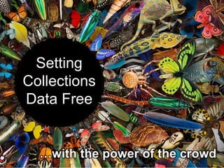Setting
Collections
Data Free
…with the power of the crowd
 