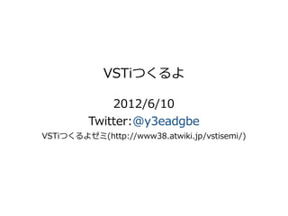 VSTiつくるよ

              2012/6/10
          Twitter:@y3eadgbe
VSTiつくるよゼミ(http://www38.atwiki.jp/vstisemi/)
 