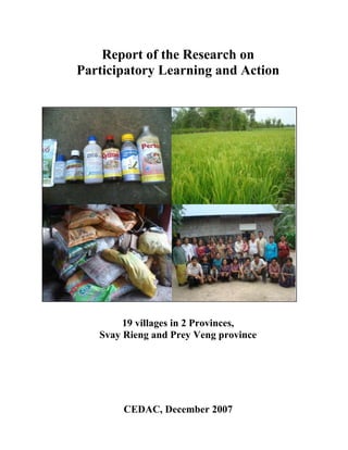 Report of the Research on 
Participatory Learning and Action 
19 villages in 2 Provinces, 
Svay Rieng and Prey Veng province 
CEDAC, December 2007 
 
