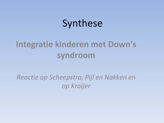 Synthese Integratie kinderen met Down’s syndroom Reactie op Scheepstra, Pijl en Nakken en op Kraijer 