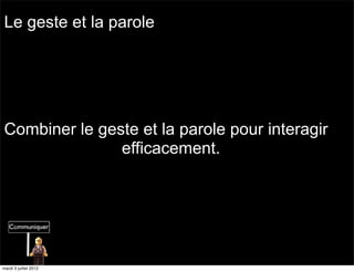 Le geste et la parole




Combiner le geste et la parole pour interagir
               efficacement.




mardi 3 juillet 2012
 