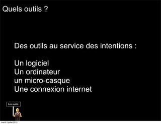 Quels outils ?



               Des outils au service des intentions :

               Un logiciel
               Un ordinateur
               un micro-casque
               Une connexion internet



mardi 3 juillet 2012
 