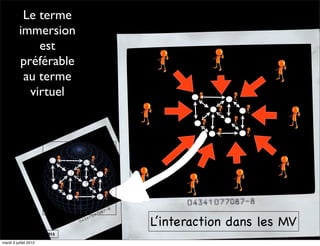 Le terme
         immersion
              est
         préférable
         Parlons alors
          au terme
         d’immersion
            virtuel




                             L’interaction dans les MV
  Jean-Paul Moiraud - 2012

mardi 3 juillet 2012
 