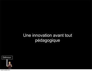 Une innovation avant tout
                             pédagogique




mardi 3 juillet 2012
 