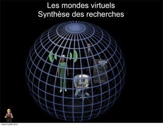 Les mondes virtuels
                       Synthèse des recherches




mardi 3 juillet 2012
 