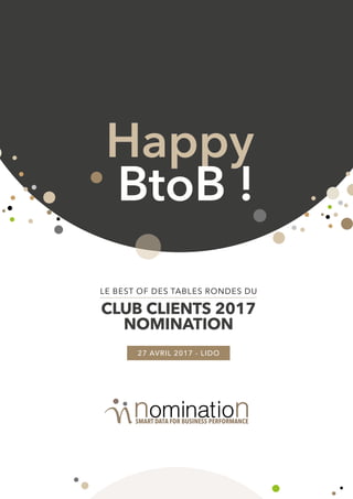 Happy
BtoB !
LE BEST OF DES TABLES RONDES DU
CLUB CLIENTS 2017
NOMINATION
27 AVRIL 2017 - LIDO
 
