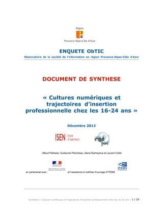 ENQUETE ObTIC
Observatoire de la société de l’information en région Provence-Alpes-Côte d’Azur
DOCUMENT DE SYNTHESE
« Cultures numériques et
trajectoires d’insertion
professionnelle chez les 16-24 ans »
Décembre 2013
 