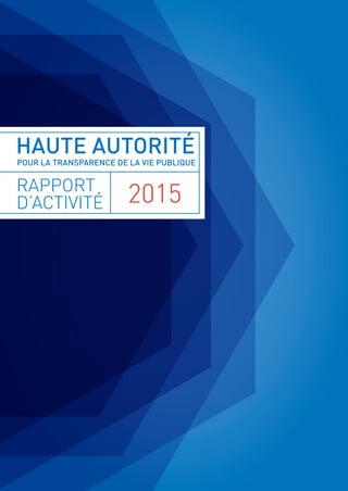 HAUTE AUTORITÉ
POUR LA TRANSPARENCE DE LA VIE PUBLIQUE
RAPPORT
D’ACTIVITÉ 2015
 