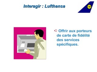 Interagir : Lufthansa




               Á Offrir aux porteurs
                de carte de fidélité
                des services
                spécifiques.
 