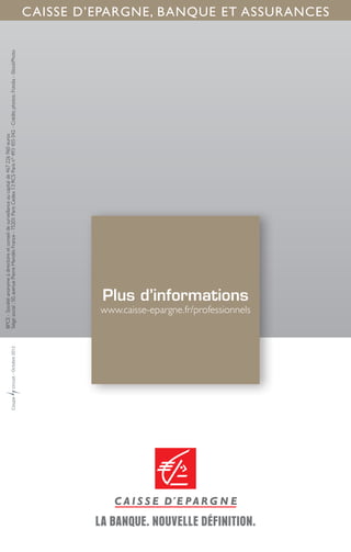 BPCE - Société anonyme à directoire et conseil de surveillance au capital de 467 226 960 euros
Siège social : 50, avenue Pierre Mendès France - 75201 Paris Cedex 13 RCS Paris n° 493 455 042 - Crédits photos : Fotolia - iStockPhoto




                                        Plus d’informations
      www.caisse-epargne.fr/professionnels
                                                                                                                                          CAISSE D’EPARGNE, BANQUE ET ASSURANCES
 