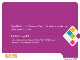 Synthèse du Baromètre des métiers de la
communication
Edition 2013

La vision des annonceurs sur le marché des
agences de communication

Novembre 2013

 