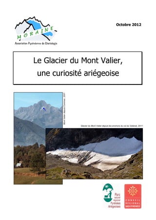 Octobre 2012 
Association Pyrénéenne de Glaciologie 
Le Glacier du Mont Valier, 
une curiosité ariégeoise 
Mont Valier depuis Cominac, 2001 
Glacier du Mont Valier depuis les environs du col du Valierat, 2011 
 
