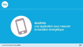 éco2mix
une application pour mesurer
la transition énergétique
20LE BILAN ÉLECTRIQUE FRANÇAIS 2014
 