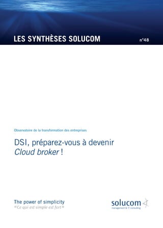 LES SYNTHÈSES SOLUCOM
DSI, préparez-vous à devenir
Cloud broker !
Observatoire de la transformation des entreprises
no
48
 