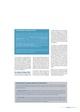 Janvier 2014 - Les Synthèses © Solucom 7•
quiestenphased’évolutionrapide.D’un
côté, des startups aux offres fonction-
nellementrichesmaisdontlapérennité
n’est pas toujours assurée. De l’autre,
des fournisseurs traditionnels avec des
offres qui sont soit balbutiantes, soit
issues de rachats récents, donc peu
intégrées au reste de leur gamme et en
passe de subirdesévolutionsmajeures.
Ces solutions n’étant pas pleinement
satisfaisantes, deux stratégies de
déploiement s’offrent aux entreprises.
Si l’on est dans un rythme d’adoption
du Cloud plutôt lent, mieux vaut tem-
poriser en s’appuyant sur l’outillage
existant et en l’adaptant au cas par cas.
Par exemple, des transferts de fichiers
nonautomatiséspeuventsuffiredansun
1er
temps pour assurer le provisionning
des identités. Cette stratégie évite d’in-
vestir dans des solutions peut-être non-
pérennes, au prix d’un surcoût modéré
en opérations.
En revanche, si l’on souhaite adopter
une démarche volontariste et cadencée
vers le Cloud, il n’est plus possible de
temporiseraurisquedevoirexploserses
coûts d’opérations. Il faut donc expéri-
menter ce que le marché sait fournir !
L’outillage Cloud-ready, qu’il per-
mette l’intégration de données, la
gestion des identités et le service
management ou offre un portail de
service, embarque de toute façon
un ensemble de connecteurs vers
les fournisseurs du marché. Charge
ensuite à l’éditeur de la solution de les
maintenir à jour en fonction des évo-
lutions apportées par les fournisseurs
Cloud.
Quoiqu’il en soit, il faut rester en veille
permanente pour adapter sa stratégie
aux évolutions des standards, à leur
niveau d’adoption par le marché et aux
mouvements de consolidation.
SI. Il faudra donc en priorité traiter les
problématiques d’intégration de don-
nées, la gestion unifiée des identités
et le portail de services. Si la stratégie
Cloud est essentiellement IaaS, les
enjeux seront plutôt liés à la gestion de
cenouveauparcderessources.Ilfaudra
alorssedoterrapidementd’unoutillage
permettantd’adresserlaproblématique
de service management.
Une stratégie d’outillage à définir
Deuxtypesd’acteursconstituentactuel-
lement le marché de l’outillage Cloud,
Comment assurer une gestion unifiée de votre Cloud hybride ?
Les outils de Cloud Management Platforms (CMP) permettent de gérer de manière unifiée des environnements Cloud privés,
publics ou hybrides en fournissant des interfaces self-service, du provisionning, de la facturation... Sur ce marché, deux grandes
approches se distinguent :
1 – L’approche best of breed, fondée sur l’utilisation de plateformes de gestion de Cloud privé open source comme OpenStack qui
permettent l’extension d’une infrastructure vers un Cloud public, ou sur des solutions logicielles propriétaires équivalentes. Cette
approche offre davantage d’indépendance par rapport aux fournisseurs des services Cloud souscrits et favorise la réversibilité, mais
elle induit des coûts et une complexité de mise en œuvre qui peuvent être bloquants pour certaines entreprises.
2 – L’approche intégrée, qui s’appuie sur l’extension de solutions de virtualisation déjà déployées. Microsoft et VMware proposent
ainsi à leurs clients d’utiliser leur hyperviseur (respectivement Hyper-V et vSphere) pour basculer de façon transparente vers leur
Cloud public ou celui d’un tiers. Si la simplicité de déploiement est attractive, le risque de lock-in chez le constructeur n’est pas
neutre et la réversibilité nécessairement plus difficile qu’avec un outil indépendant.
La standardisation, catalyseur du Cloud
Le Cloud impose des cadres de référence et de fonctionnement stricts. Pour s’y
adapter plus facilement, rien ne vaut un SI préalablement standardisé. Les efforts
de standardisation de la DSI doivent donc être intensifiés pour se préparer au Cloud.
Cela passe par la mise en place de catalogues de services refacturés, la gestion des
données référentielles (afin de garantir la maîtrise de la donnée) et l’adoption d’orienta-
tions SOA (pour être en capacité d’automatiser de bout en bout des processus métiers
dans les approches SaaS). Pour aller plus loin en matière d’intégration continue et
d’automatisation du provisioning et ainsi favoriser une transition vers le modèle PaaS,
l’industrialisation des filières études et production est à accélérer. Enfin, dernier levier,
la consolidation et la virtualisation des infrastructures, permet d’optimiser la surface
éligible au Cloud et donc d’optimiser l’apport d’une stratégie IaaS.
Ces efforts de standardisation ne doivent pas faire peur. En effet, si d’un côté le SI doit
se standardiser pour devenir Cloud-ready, de l’autre, le Cloud favorise le processus de
standardisation. Une ironie dont il faut savoir jouer !
 