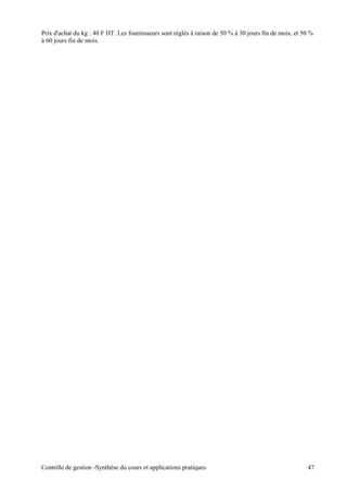 Prix d'achat du kg : 40 F HT. Les fournisseurs sont réglés à raison de 50 % à 30 jours fin de mois, et 50 %
à 60 jours fin de mois.
Contrôle de gestion -Synthèse du cours et applications pratiques 47
 