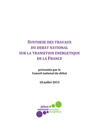 SYNTHESE DES TRAVAUX
DU DEBAT NATIONAL
SUR LA TRANSITION ENERGETIQUE
DE LA FRANCE
présentée par le
Conseil national du débat
18 juillet 2013
 
