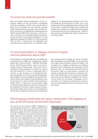 4

Un accord qui visait trois grandes priorités
Bien que constant dans sa philosophie, car les motivations initiales ont été communes et partagées
entre les partenaires, l’ADEC a été évolutif dans la
place qu’il a accordée aux trois grandes priorités
portés par les accords successifs. Ces priorités
portent d’une part sur le déploiement de démarches
de GPEC dans les PME-TPE, priorité qui, au fil des
années, va prendre un poids prépondérant notamment au plan financier (ces actions représentent 1 %
des dépenses publiques de l’ADEC en 2009 et près
de 30 % en 2012) , d’autre part, sur l’adaptation des
compétences aux besoins liés à la transition éner-

gétique et au développement durable en lien avec
le Grenelle de l’environnement et enfin, face à une
situation économique dégradée dans le secteur de
la construction, il s’est agi de maintenir dans l’emploi des salariés pour répondre aux difficultés économiques et sécuriser les parcours professionnels.
L’ADEC a ainsi permis une longévité des actions
menées sous ces trois priorités.

Un accord permettant un dialogue constant et régulier
entre les partenaires depuis 2007
État et Branche professionnelle dans ses différentes
composantes et malgré les changements opérés (fusion des 3 OPCA du BTP - FAFSAB, OPCA
Bâtiment, OPCA Travaux Publics, dans un nouvel
ensemble dénommé Constructys), mais aussi avec
le partenaire Conseil Régional du Centre qui jusqu’à
la fin de l’année 2011 a été un contributeur actif, y
compris au plan financier, sur le dispositif permettant d’augmenter le nombre d’actions développées.
État et Région ont donc travaillé en très grande proximité en faveur des salariés et des entreprises de la
Construction. En outre, la manière dont la branche a
relayé l’ADEC, en ayant une communication ciblée
en direction des entreprises, a limité tout risque d’effet d’aubaine. De ce fait, la valeur ajoutée du dispositif est bien réelle. Sur le terrain, on doit souligner
le rôle clé des Conseillers de Constructys Centre et

des correspondants / chargés de mission formation
des organisations professionnelles sur les territoires
dans la mise en œuvre de l’ADEC, une animation qui
a d’ailleurs contribué à une meilleure perception de
la pertinence de l’organisation de la Branche. Enfin,
le conventionnement entre l’État et la Branche, selon
un mode annuel, a introduit une certaine souplesse
dans la prise en compte de l’évolution des priorités
face à une conjoncture incertaine mais avec une
contrepartie, l’obligation de consommer les fonds
sur une année. Le passage, tout récemment, à un
mode bi-annuel (tous les 2 ans) permet une vraie
souplesse dans la mise à œuvre à tous les niveaux.

600 Entreprises bénéficiaires de l’appui, représentant 1250 stagiaires et
plus de 60 200 heures de formation dispensées
D’un point de vue financier, l’ADEC représente un
montant global de près de 1,7 millions d’euros de
2009 à 2012 dépensé en faveur des entreprises de
la construction et de leurs salariés dont 37  % de
financement public (2/3 État, 1/3 Région). Près de
600 entreprises de la région Centre en ont bénéficié, et plus particulièrement dans trois départements
(Loiret, L’Indre et Loire et le Cher) qui se trouvent sur
représentés en nombre d’entreprises. L’ADEC a bénéficié à 1251 stagiaires représentant 60 201 heures
de formation, soit en moyenne 48 heures de formation par stagiaire.

Répartition des financements dans le cadre
de l’ADEC BTP 2009 à 2012

25 %
État
62 %
Branche
13 %
Région

Évaluation – Capitalisation - Accord de Développement des emplois et des compétences (ADEC) de la Construction - 2009 – 2012 - Synthèse

 