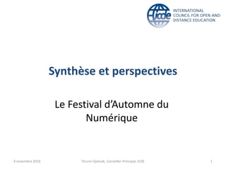 Synthèse et perspectives
Le Festival d’Automne du
Numérique
9 novembre 2016 Torunn Gjelsvik, Conseiller Principal, ICDE 1
 