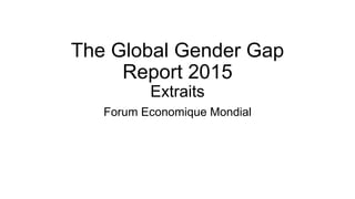 The Global Gender Gap
Report 2015
Extraits
Forum Economique Mondial
 