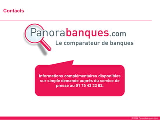 ©2014 Panorabanques.com 
Contacts 
Informations complémentaires disponibles sur simple demande auprès du service de presse au 01 75 43 33 82. 