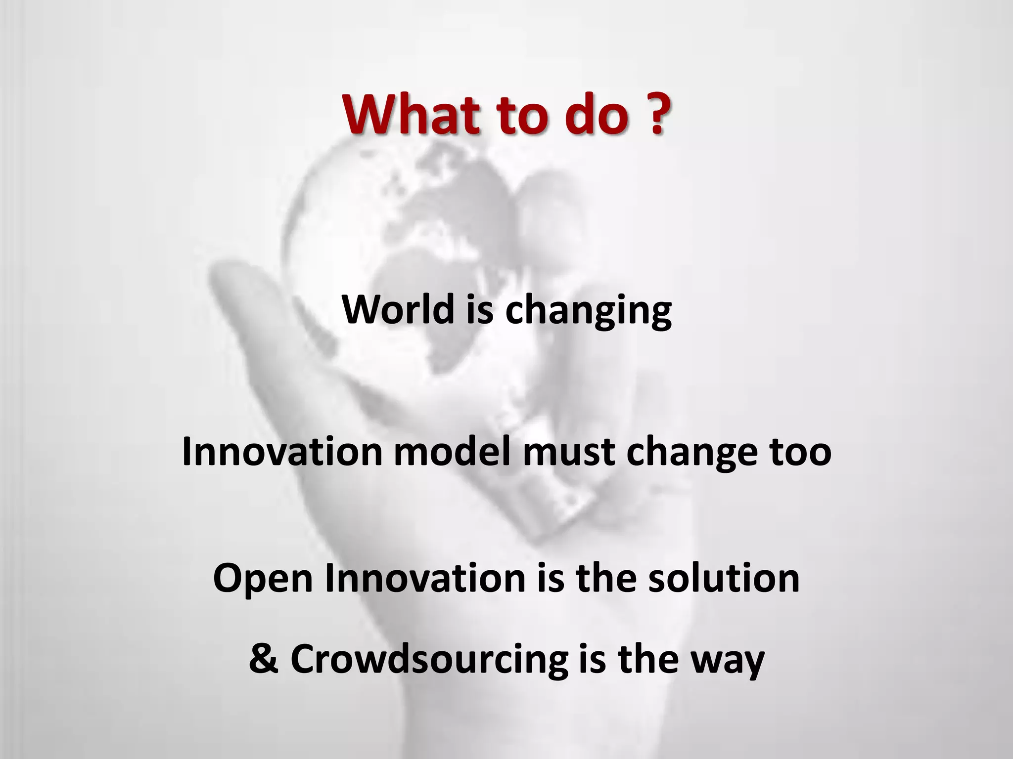 What to do ?


           World is changing


    Innovation model must change too

     Open Innovation is the solution
       & Crowdsourcing is the way
4
 