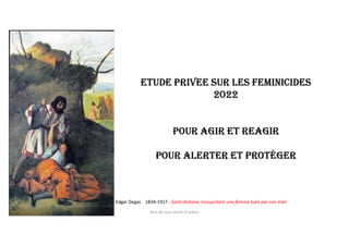 Edgar Degas 1834-1917 - Saint-Antoine ressuscitant une femme tuée par son mari
ETUDE PRIVEE SUR LES FEMINICIDES
2022
POUR AGIR ET REAGIR
POUR ALERTER ET PROTÉGER
libre de tous droits d'auteur
 