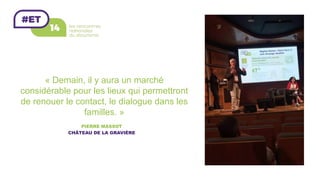 « Demain, il y aura un marché
considérable pour les lieux qui permettront
de renouer le contact, le dialogue dans les
familles. »
PIERRE MASSOT
CHÂTEAU DE LA GRAVIÈRE
 