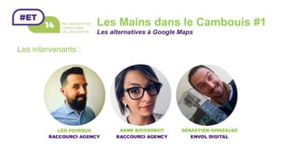Les Mains dans le Cambouis #1
Les alternatives à Google Maps
Les intervenants :
 