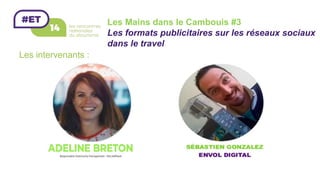 Les Mains dans le Cambouis #3
Les formats publicitaires sur les réseaux sociaux
dans le travel
Les intervenants :
 