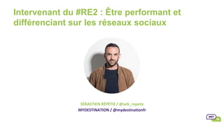 SÉBASTIEN	RÉPÉTO	/	@seb_repeto	
MYDESTINATION	/	@mydestinationfr	
Intervenant du #RE2 : Être performant et
différenciant sur les réseaux sociaux
 