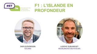 F1 : L’ISLANDE EN
PROFONDEUR
LUDOVIC	DUBLANCHET	
#DUBLANCHET/AGITATEURS	
DADI	GUDJONSSON	
ICELAND	
 