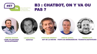 B3 : CHATBOT, ON Y VA OU
PAS ?
STÉPHANE BÉNÉDIT	
ADT DE LA NIÈVRE	
DIMITRI SANIAL	
PORTE DE DRÔMARDÈCHE	
LUCAS LOVELL	
HOPSTAY	
JÉRÔME BOSGER	LOIRE ATLANTIQUE
DÉVELOPPEMENT	
PIERRE ELOY	
TOURISTIC/AGITATEURS	
 