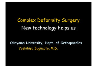 Complex Deformity Surgery
      New technology helps us


Okayama University, Dept. of Orthopaedics
    Yoshihisa Sugimoto, M.D.
 