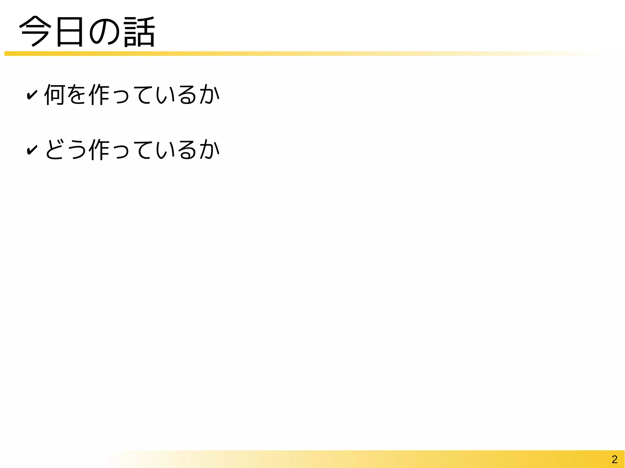 2
今日の話
✔ 何を作っているか
✔ どう作っているか
 