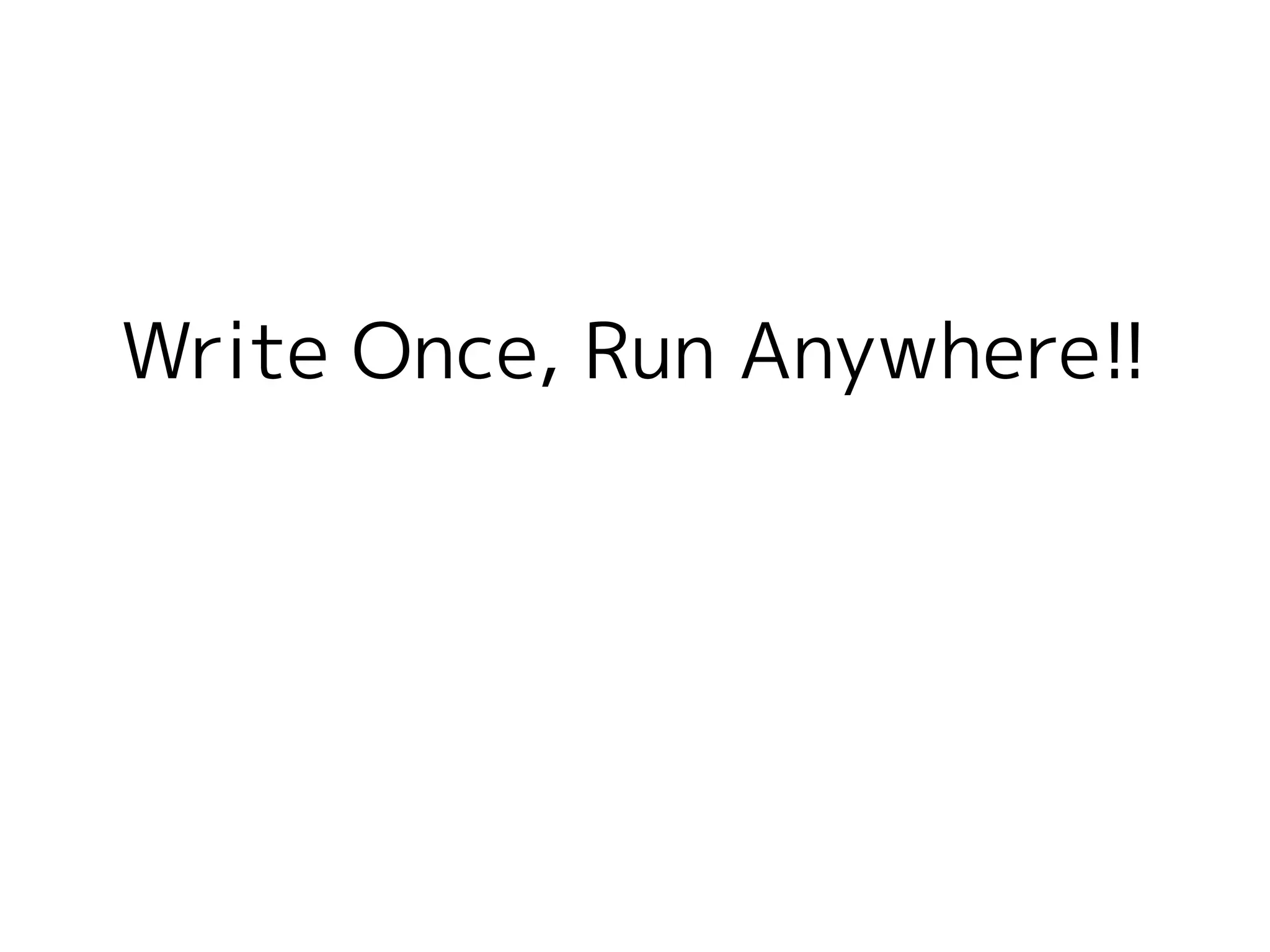 Write Once, Run Anywhere!!
 