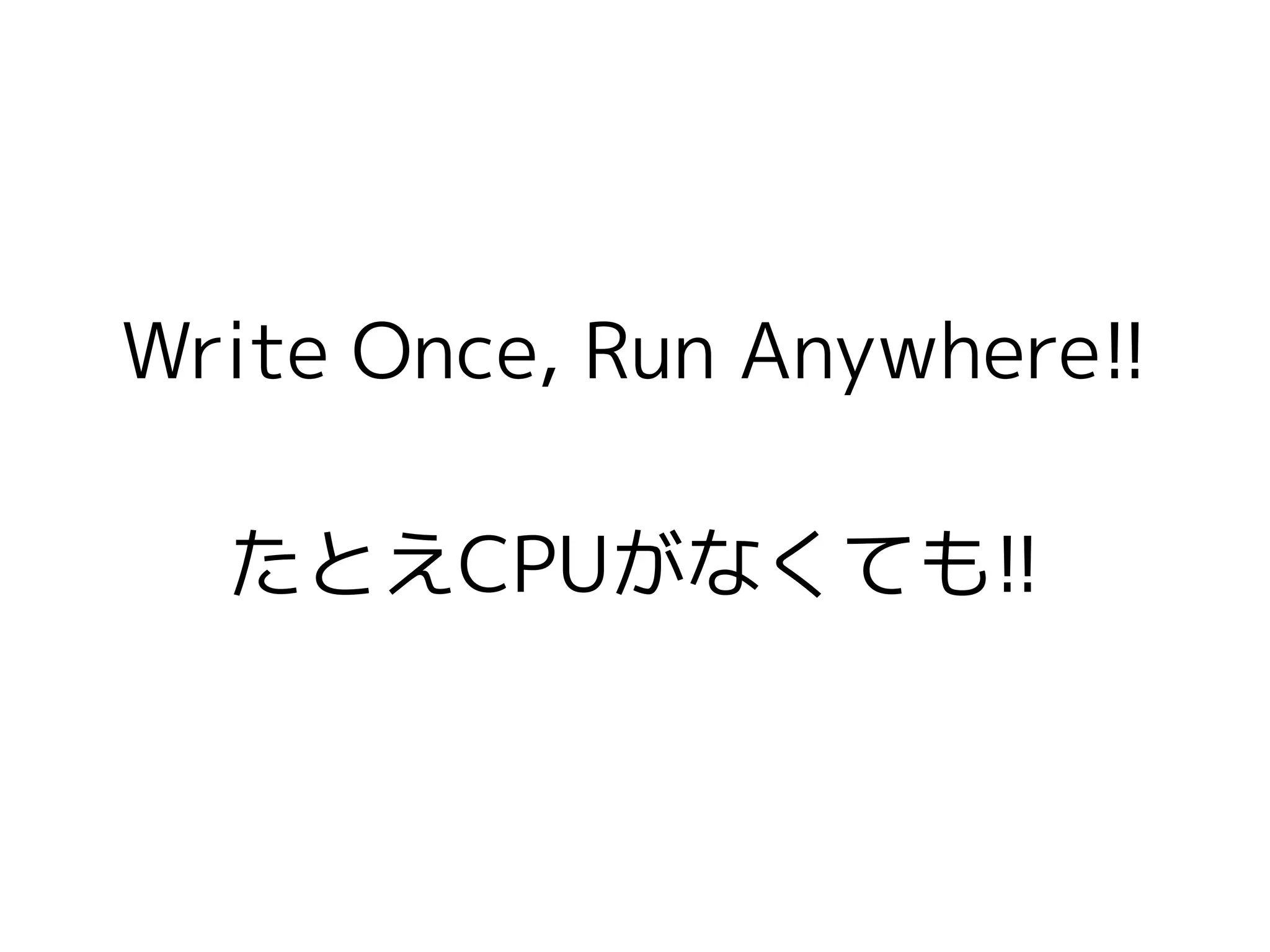Write Once, Run Anywhere!!
たとえCPUがなくても!!
 