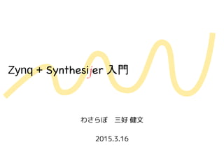 Zynq + Synthesijer 入門
わさらぼ　三好 健文
2015.3.16
 