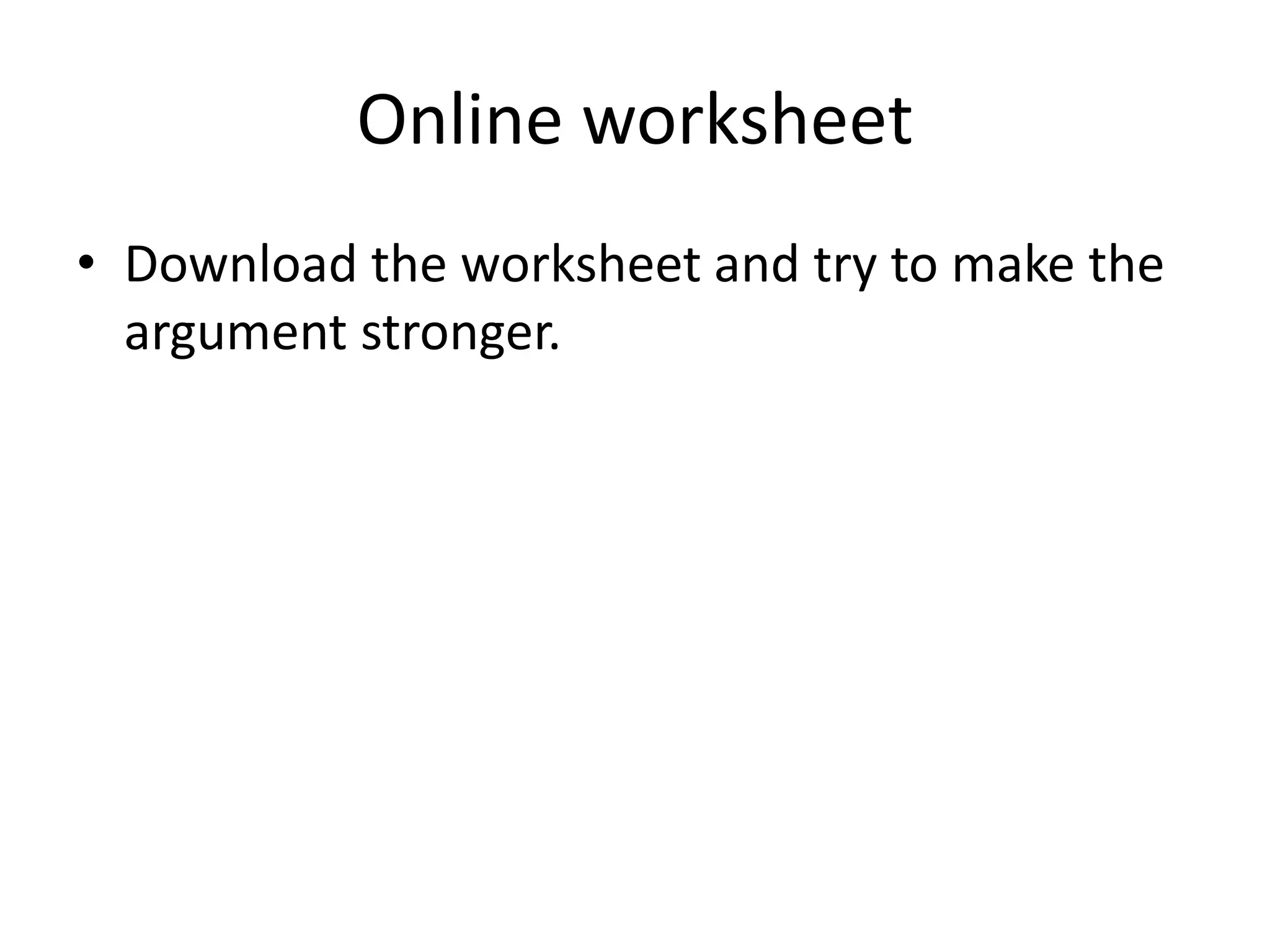 Online worksheet
• Download the worksheet and try to make the
argument stronger.
 