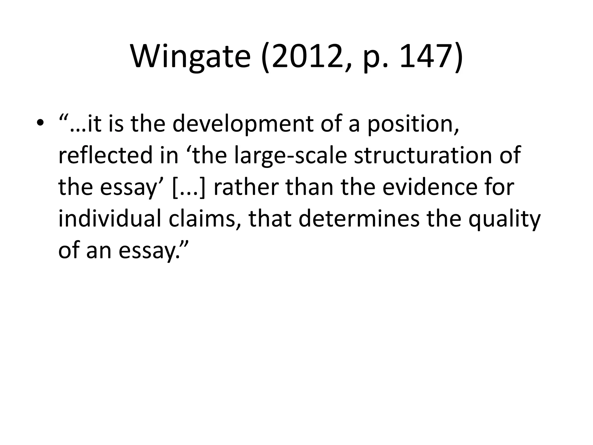 Wingate (2012, p. 147)
• “…it is the development of a position,
reflected in ‘the large-scale structuration of
the essay’ [...] rather than the evidence for
individual claims, that determines the quality
of an essay.”
 