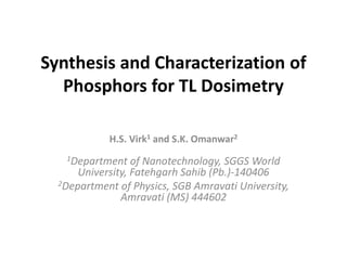 Synthesis and Characterization of
Phosphors for TL Dosimetry
H.S. Virk1 and S.K. Omanwar2
1Department of Nanotechnology, SGGS World
University, Fatehgarh Sahib (Pb.)-140406
2Department of Physics, SGB Amravati University,
Amravati (MS) 444602
 