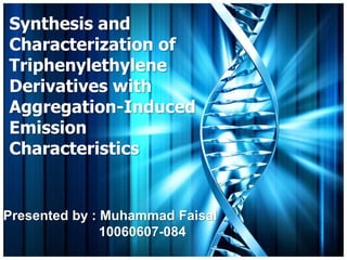 Synthesis and
Characterization of
Triphenylethylene
Derivatives with
Aggregation-Induced
Emission
Characteristics
Presented by : Muhammad Faisal
10060607-084
 