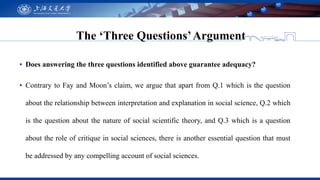The ‘Three Questions’Argument
▪ Does answering the three questions identified above guarantee adequacy?
▪ Contrary to Fay ...