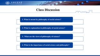 Class Discussion
1. What is meant by philosophy of social science?
2. What is explanation in philosophy of social science?...