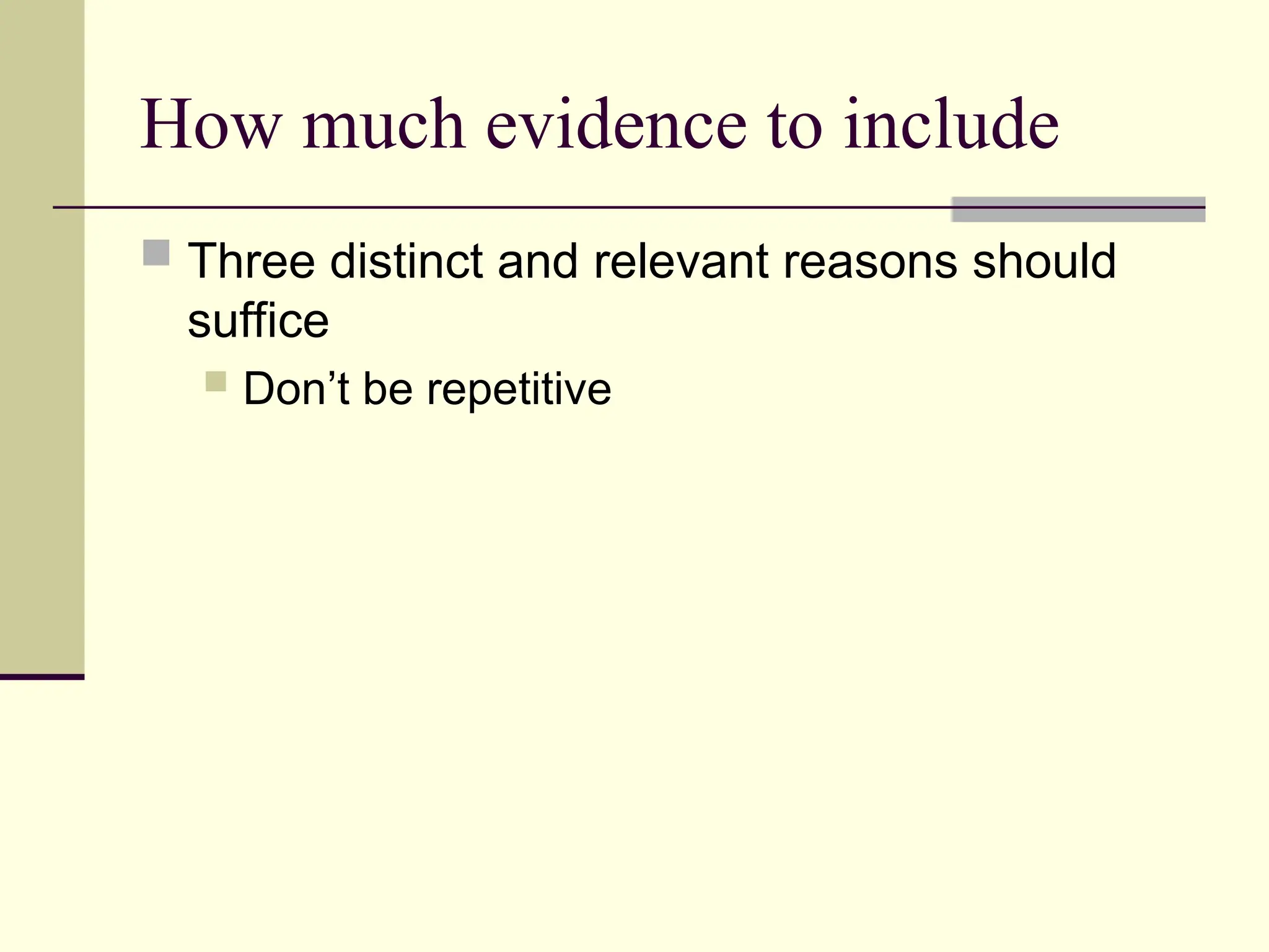 How much evidence to include
 Three distinct and relevant reasons should
suffice
 Don’t be repetitive
 
