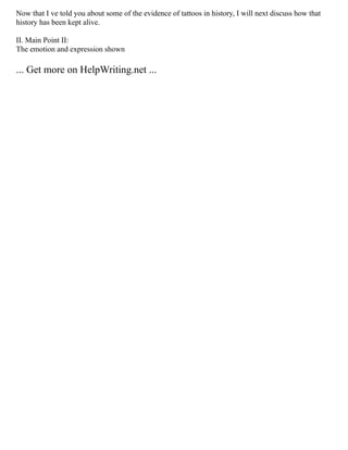 Now that I ve told you about some of the evidence of tattoos in history, I will next discuss how that
history has been kept alive.
II. Main Point II:
The emotion and expression shown
... Get more on HelpWriting.net ...
 